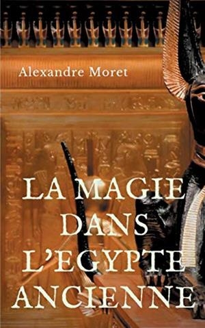 MAGIE DANS L'EGYPTE ANCIENNE, LA | 9782322044306 | MORET, ALEXANDRE