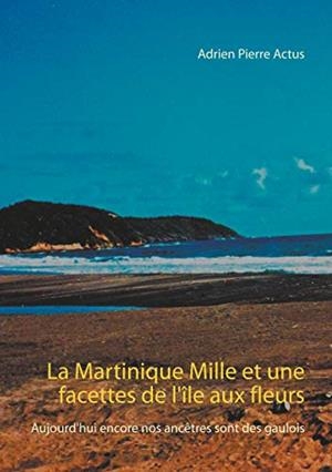 MARTINIQUE MILLE ET UNE FACETTES DE L'ÎLE AUX FLEURS, LA | 9782322188284 | ACTUS, ADRIEN PIERRE