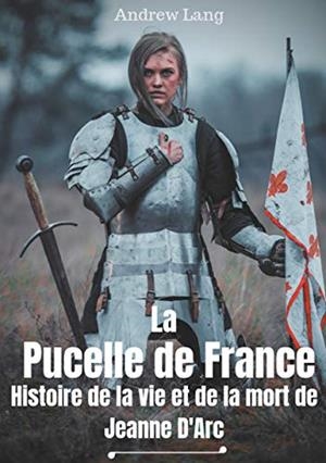 PUCELLE DE FRANCE, LA : HISTOIRE DE LA VIE ET DE LA MORT DE JEANNE D'ARC | 9782322158683 | LANG, ANDREW / BOUCHER, LOUIS