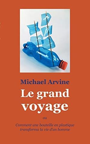 LE GRAND VOYAGE - OU COMMENT UNE BOUTEILLE EN PLAS | 9783750406902 | ARVINE, MICHAEL