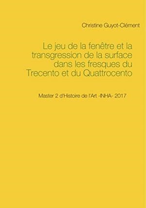 LE JEU DE LA FENÊTRE ET LA TRANSGRESSION DE LA SURFACE DANS LES FRESQUES DU TRECENTO ET DU QUATTROCENTO | 9782322222551 | GUYOT-CLEMENT, CHRISTINE