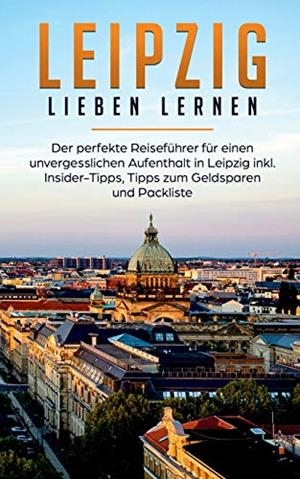 LEIPZIG LIEBEN LERNEN: DER PERFEKTE REISEFÜHRER FÜR EINEN UNVERGESSLICHEN AUFENTHALT IN LEIPZIG INKL. INSIDER-TIPPS, TIPPS ZUM GELDSPAREN UND PACKLIST | 9783750469426 | SCHWEGMANN, MONIKA
