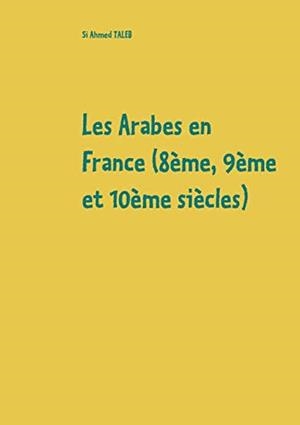 ARABES EN FRANCE (8EME, 9EME ET 10EME SIECLES), LES | 9782322184699 | TALEB, SI AHMED
