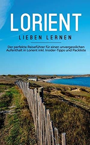 LORIENT LIEBEN LERNEN: DER PERFEKTE REISEFÜHRER FÜR EINEN UNVERGESSLICHEN AUFENTHALT IN LORIENT INKL. INSIDER-TIPPS UND PACKLISTE | 9783750495135 | SCHLEGEL, MARIEKE