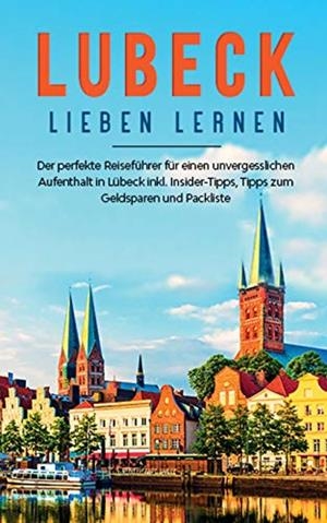 LÜBECK LIEBEN LERNEN: DER PERFEKTE REISEFÜHRER FÜR EINEN UNVERGESSLICHEN AUFENTHALT  IN LÜBECK INKL. INSIDER-TIPPS, TIPPS ZUM GELDSPAREN UND PACKLISTE | 9783752894318 | ADLER, MAITE