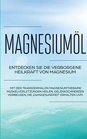 MAGNESIUMÖL: ENTDECKEN SIE DIE VERBORGENE HEILKRAFT VON MAGNESIUM - MIT DER TRANSDERMALEN MAGNESIUMTHERAPIE MUSKELVERLETZUNGEN HEILEN, GELENKSCHMERZEN | 9783750460270 | VON DANWITZ, MAXIMILIAN