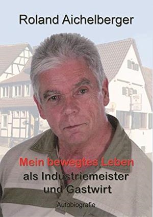 MEIN BEWEGTES LEBEN ALS INDUSTRIEMEISTER UND GASTWIRT | 9783744815987 | AICHELBERGER, ROLAND