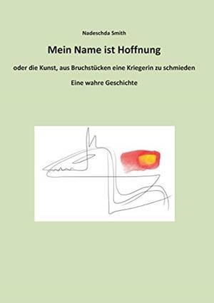 MEIN NAME IST HOFFNUNG ODER DIE KUNST, AUS BRUCHST | 9783750422483 | SMITH, NADESCHDA