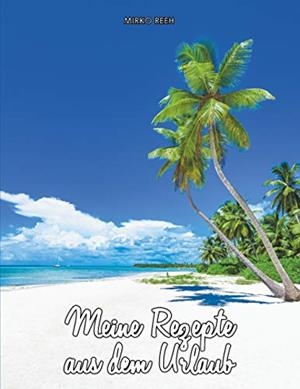 MEINE REZEPTE AUS DEM URLAUB (NOTIZBUCH FÜR DEN STRAND) | 9783748165484 | REEH, MIRKO