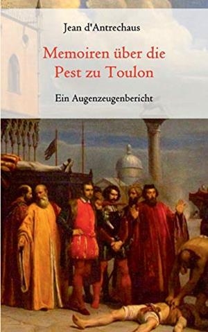 MEMOIREN UBER DIE PEST ZU TOULON - EIN AUGENZEUGEN | 9783751916042 | D'ANTRECHAUS, JEAN