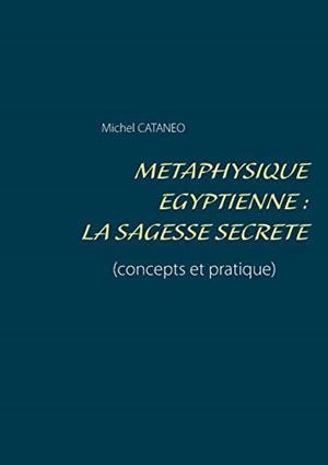 METAPHYSIQUE EGYPTIENNE : LA SAGESSE SECRETE | 9782322203727 | CATANEO, MICHEL