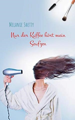 NUR DER KAFFEE HÖRT MEIN SEUFZEN | 9783751904612 | SHETTY, MELANIE