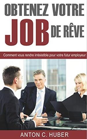 OBTENEZ VOTRE JOB DE RÊVE | 9782322119462 | HUBER, ANTON C.