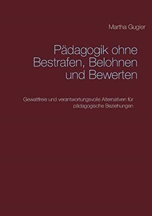 PÄDAGOGIK OHNE BESTRAFEN, BELOHNEN UND BEWERTEN | 9783748101789 | GUGLER, MARTHA