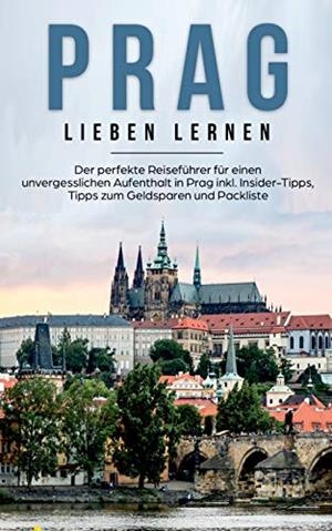 PRAG LIEBEN LERNEN: DER PERFEKTE REISEFÜHRER FÜR EINEN UNVERGESSLICHEN AUFENTHALT IN PRAG INKL. INSIDER-TIPPS, TIPPS ZUM GELDSPAREN UND PACKLISTE | 9783750469273 | BLUHM, KIARA
