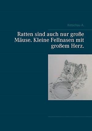 RATTEN SIND AUCH NUR GROßE MÄUSE. KLEINE FELLNASEN MIT GROßEM HERZ. | 9783751923262 | A., KETSCHAU
