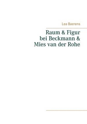 RAUM UND FIGUR BEI BECKMANN UND MIES VAN DER ROHE | 9783751901000 | BAERENS, LEA
