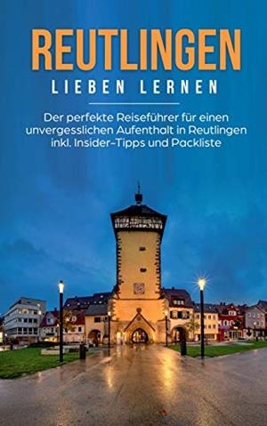 REUTLINGEN LIEBEN LERNEN: DER PERFEKTE REISEFÜHRER FÜR EINEN UNVERGESSLICHEN AUFENTHALT IN REUTLINGEN INKL. INSIDER-TIPPS UND PACKLISTE | 9783750470248 | SPECHT, MELANIE