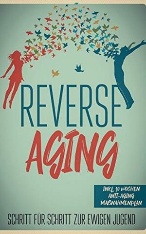 REVERSE AGING - SCHRITT FÜR SCHRITT ZUR EWIGEN JUGEND: INKL. 10 WOCHEN ANTI-AGING MAßNAHMENPLAN | 9783751905947 | BLUMENBERG, LEA