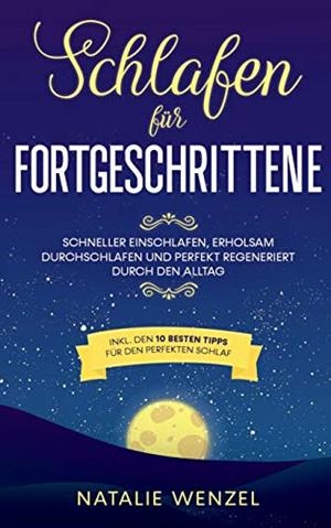 SCHLAFEN FÜR FORTGESCHRITTENE: SCHNELLER EINSCHLAFEN, ERHOLSAM DURCHSCHLAFEN UND PERFEKT REGENERIERT DURCH DEN ALLTAG - INKL. DEN 10 BESTEN TIPPS FÜR  | 9783751934749 | WENZEL, NATALIE