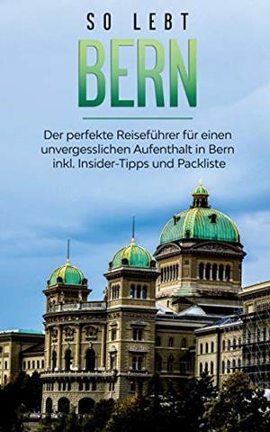 SO LEBT BERN: DER PERFEKTE REISEFÜHRER FÜR EINEN UNVERGESSLICHEN AUFENTHALT IN BERN INKL. INSIDER-TIPPS UND PACKLISTE | 9783751902908 | NEUBERG, ANNEKE