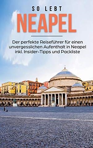 SO LEBT NEAPEL: DER PERFEKTE REISEFÜHRER FÜR EINEN UNVERGESSLICHEN AUFENTHALT IN NEAPEL INKL. INSIDER-TIPPS UND PACKLISTE | 9783750434622 | EICHWALD, LUISE