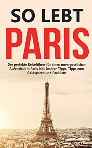 SO LEBT PARIS: DER PERFEKTE REISEFÜHRER FÜR EINEN UNVERGESSLICHEN AUFENTHALT IN PARIS INKL. INSIDER-TIPPS, TIPPS ZUM GELDSPAREN UND PACKLISTE | 9783752894622 | LOWENZAHN, MAREIKE