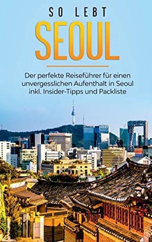 SO LEBT SEOUL: DER PERFEKTE REISEFÜHRER FÜR EINEN UNVERGESSLICHEN AUFENTHALT IN SEOUL INKL. INSIDER-TIPPS UND PACKLISTE | 9783751902960 | BLUMENBERG, PIA