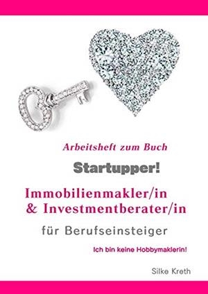 STARTUPPER! ARBEITSHEFT ZUM BUCH! IMMOBILIENMAKLER/IN UND INVESTMENTBERATER/IN FÜR BERUFSEINSTEIGER. | 9783750413054 | KRETH, SILKE