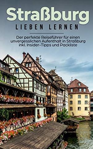 STRAßBURG LIEBEN LERNEN: DER PERFEKTE REISEFÜHRER FÜR EINEN UNVERGESSLICHEN AUFENTHALT IN STRAßBURG INKL. INSIDER-TIPPS UND PACKLISTE | 9783751902694 | WEBER, FRAUKE