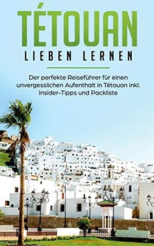 TÉTOUAN LIEBEN LERNEN: DER PERFEKTE REISEFÜHRER FÜR EINEN UNVERGESSLICHEN AUFENTHALT IN TÉTOUAN INKL. INSIDER-TIPPS UND PACKLISTE | 9783750460133 | EICHSTADT, DENISE