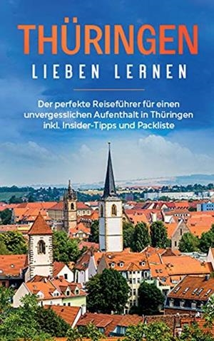 THÜRINGEN LIEBEN LERNEN: DER PERFEKTE REISEFÜHRER FÜR EINEN UNVERGESSLICHEN AUFENTHALT IN THÜRINGEN INKL. INSIDER-TIPPS UND PACKLISTE | 9783752894738 | SUNNEBERG, MARIA