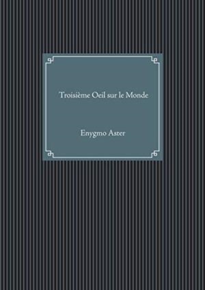 TROISIEME OEIL SUR LE MONDE | 9782322190065 | ASTER, ENYGMO