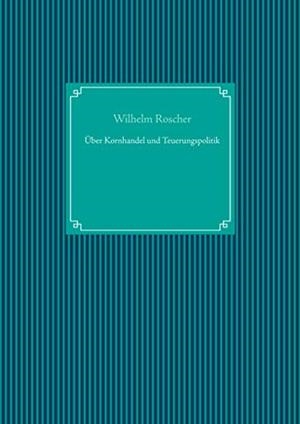 ÜBER KORNHANDEL UND TEUERUNGSPOLITIK | 9783751924139 | ROSCHER, WILHELM