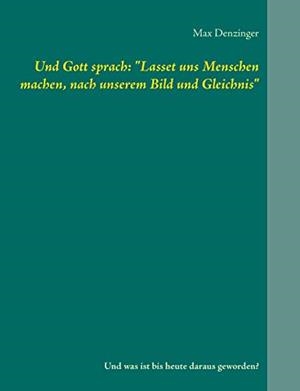 UND GOTT SPRACH: "LASSET UNS MENSCHEN MACHEN, NACH | 9783743150980 | DENZINGER, MAX