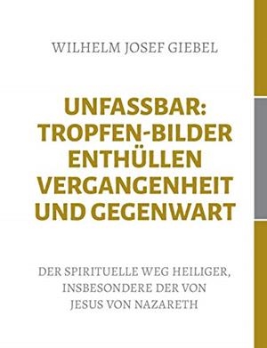 UNFASSBAR: TROPFEN-BILDER ENTHULLEN VERGANGENHEIT | 9783752898736 | GIEBEL, WILHELM JOSEF