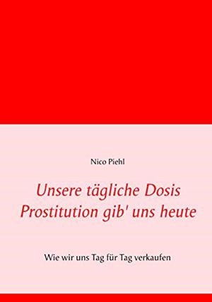 UNSERE TAGLICHE DOSIS PROSTITUTION GIB' UNS HEUTE | 9783748182016 | PIEHL, NICO