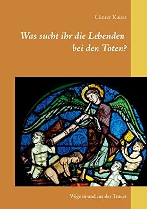 WAS SUCHT IHR DIE LEBENDEN BEI DEN TOTEN? | 9783751918220 | KAISER, GUNTER