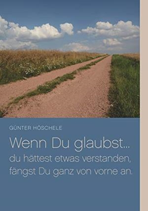 WENN DU GLAUBST... DU HÄTTEST ETWAS VERSTANDEN, FÄNGST DU GANZ VON VORNE AN. | 9783748145950 | HOSCHELE, GUNTER