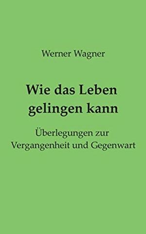 WIE DAS LEBEN GELINGEN KANN | 9783750441538 | WAGNER, WERNER
