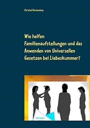 WIE HELFEN FAMILIENAUFSTELLUNGEN UND DAS ANWENDEN DER UNINIVERSELLEN GESETZE BEI LIEBESKUMMER UND ANDEREN PROBLEMEN? | 9783743177628 | OOSTENDORP, CHRISTEL