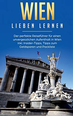 WIEN LIEBEN LERNEN: DER PERFEKTE REISEFÜHRER FÜR EINEN UNVERGESSLICHEN AUFENTHALT IN WIEN INKL. INSIDER-TIPPS, TIPPS ZUM GELDSPAREN UND PACKLISTE | 9783750493032 | ALTHAUS, YVONNE