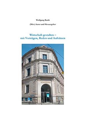 WIRTSCHAFT GESTALTEN - MIT VORTRÄGEN, REDEN UND AUFSÄTZEN | 9783749478804 | BARTH, WOLFGANG