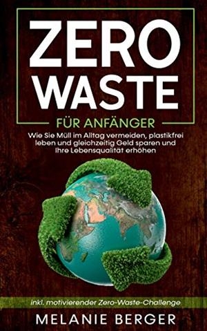 ZERO WASTE FÜR ANFÄNGER: WIE SIE MÜLL IM ALLTAG VERMEIDEN, PLASTIKFREI LEBEN UND GLEICHZEITIG GELD SPAREN UND IHRE LEBENSQUALITÄT ERHÖHEN - INKL. MOTI | 9783751936255 | BERGER, MELANIE