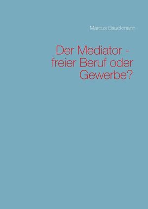 DER MEDIATOR - FREIER BERUF ODER GEWERBE? | 9783751919159 | BAUCKMANN, MARCUS