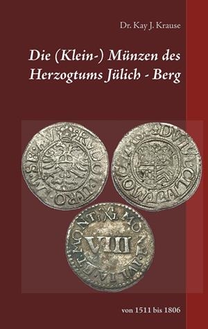 DIE (KLEIN-) MÜNZEN DES HERZOGTUMS JÜLICH - BERG | 9783750432536 | KRAUSE, KAY J.