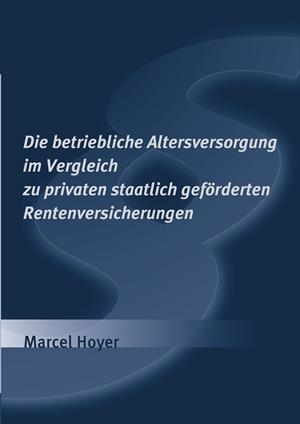 DIE BETRIEBLICHE ALTERSVERSORGUNG IM VERGLEICH ZU PRIVATEN STAATLICH GEFÖRDERTEN RENTENVERSICHERUNGEN | 9783750441606 | HOYER, MARCEL
