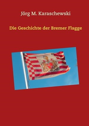 DIE GESCHICHTE DER BREMER FLAGGE | 9783743163218 | KARASCHEWSKI, JORG M.