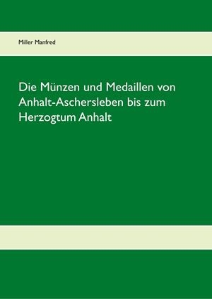 DIE MÜNZEN UND MEDAILLEN VON ANHALT-ASCHERSLEBEN BIS ZUM HERZOGTUM ANHALT | 9783735785787 | MILLER, MANFRED
