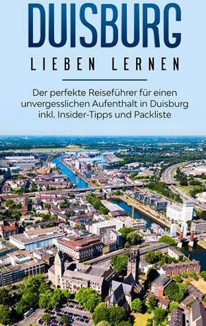 DUISBURG LIEBEN LERNEN: DER PERFEKTE REISEFÜHRER FÜR EINEN UNVERGESSLICHEN AUFENTHALT IN DUISBURG INKL. INSIDER-TIPPS UND PACKLISTE | 9783751900348 | BLUMENBERG, YVONNE